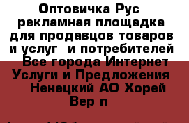 Оптовичка.Рус: рекламная площадка для продавцов товаров и услуг, и потребителей! - Все города Интернет » Услуги и Предложения   . Ненецкий АО,Хорей-Вер п.